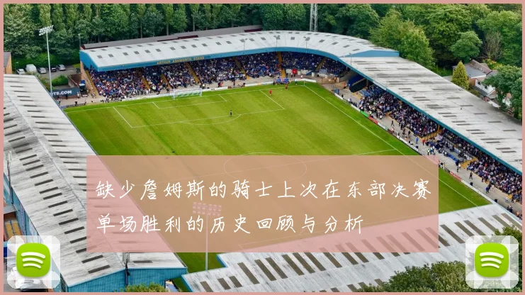 缺少詹姆斯的骑士上次在东部决赛单场胜利的历史回顾与分析