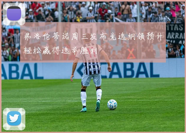 弗洛伦蒂诺周三发布竞选纲领预计轻松赢得选举胜利